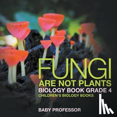 Baby Professor - Fungi Are Not Plants - Biology Book Grade 4 Children's Biology Books