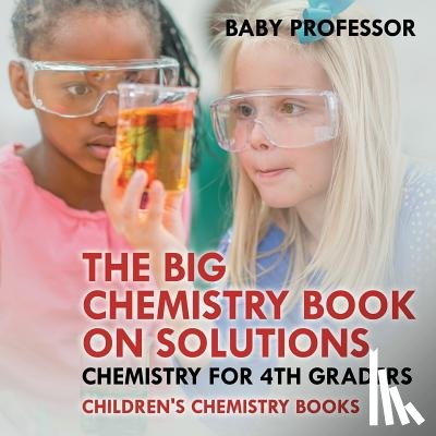 Baby Professor - The Big Chemistry Book on Solutions - Chemistry for 4th Graders Children's Chemistry Books