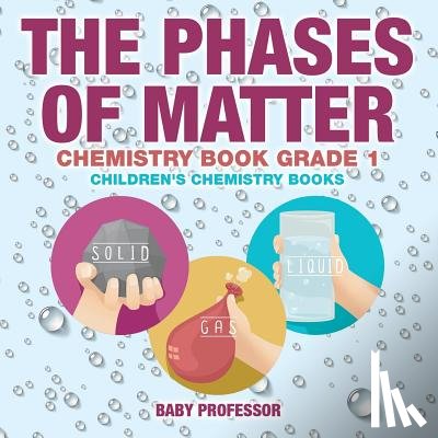 Baby Professor - The Phases of Matter - Chemistry Book Grade 1 Children's Chemistry Books