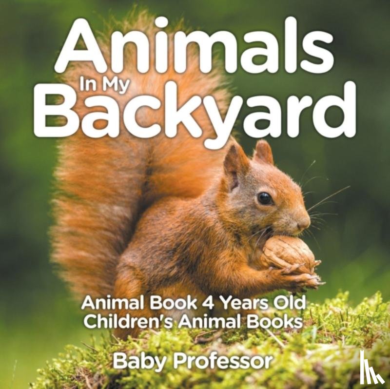 Baby Professor - Animals In My Backyard - Animal Book 4 Years Old Children's Animal Books