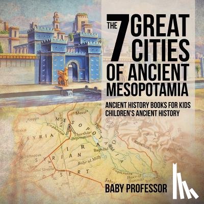 Baby Professor - The 7 Great Cities of Ancient Mesopotamia - Ancient History Books for Kids Children's Ancient History