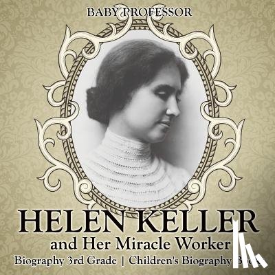 Baby Professor - Helen Keller and Her Miracle Worker - Biography 3rd Grade Children's Biography Books
