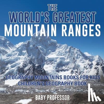 Baby Professor - The World's Greatest Mountain Ranges - Geography Mountains Books for Kids Children's Geography Book
