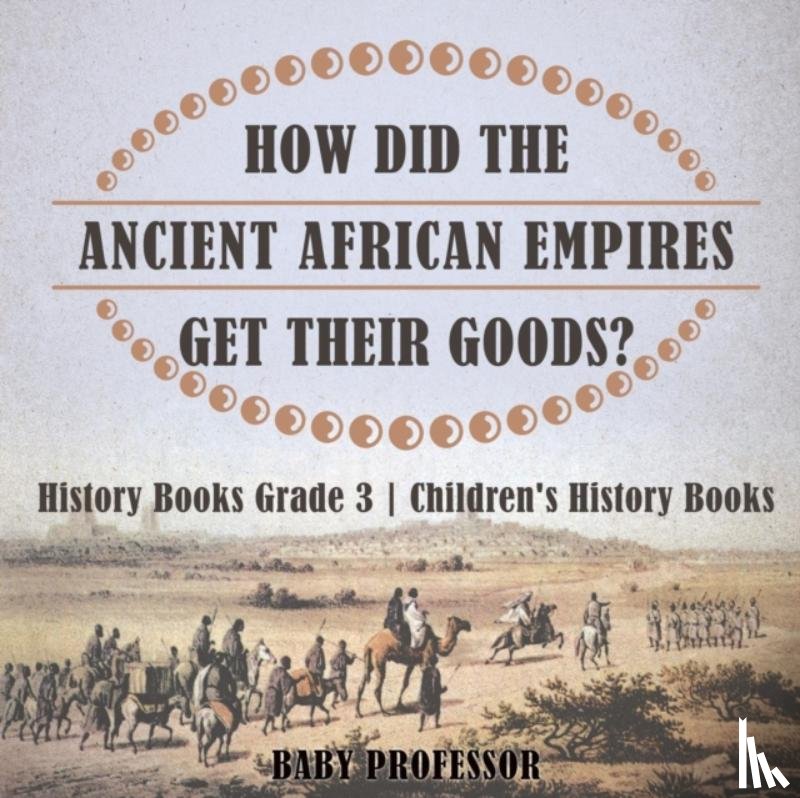 Baby Professor - How Did The Ancient African Empires Get Their Goods? History Books Grade 3 Children's History Books