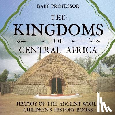 Baby Professor - The Kingdoms of Central Africa - History of the Ancient World Children's History Books
