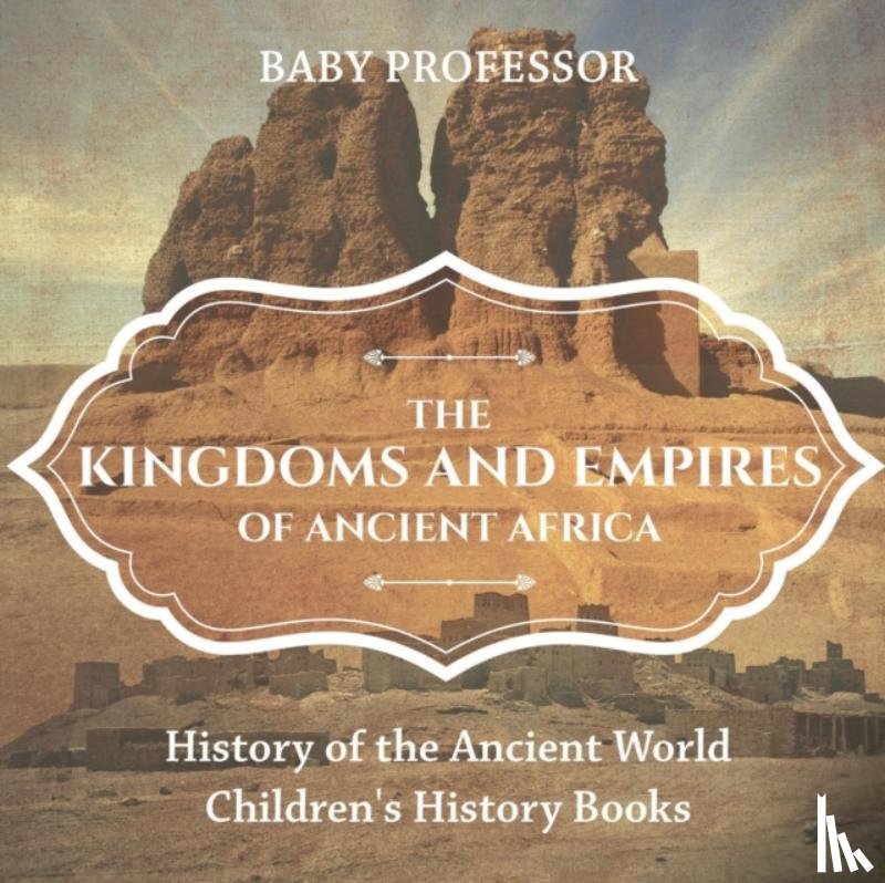Baby Professor - The Kingdoms and Empires of Ancient Africa - History of the Ancient World Children's History Books