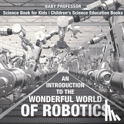 Baby Professor - An Introduction to the Wonderful World of Robotics - Science Book for Kids Children's Science Education Books