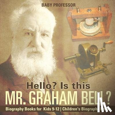 Baby Professor - Hello? Is This Mr. Graham Bell? - Biography Books for Kids 9-12 Children's Biography Books