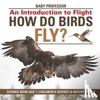 Baby Professor - How Do Birds Fly? An Introduction to Flight - Science Book Age 7 Children's Science & Nature Books