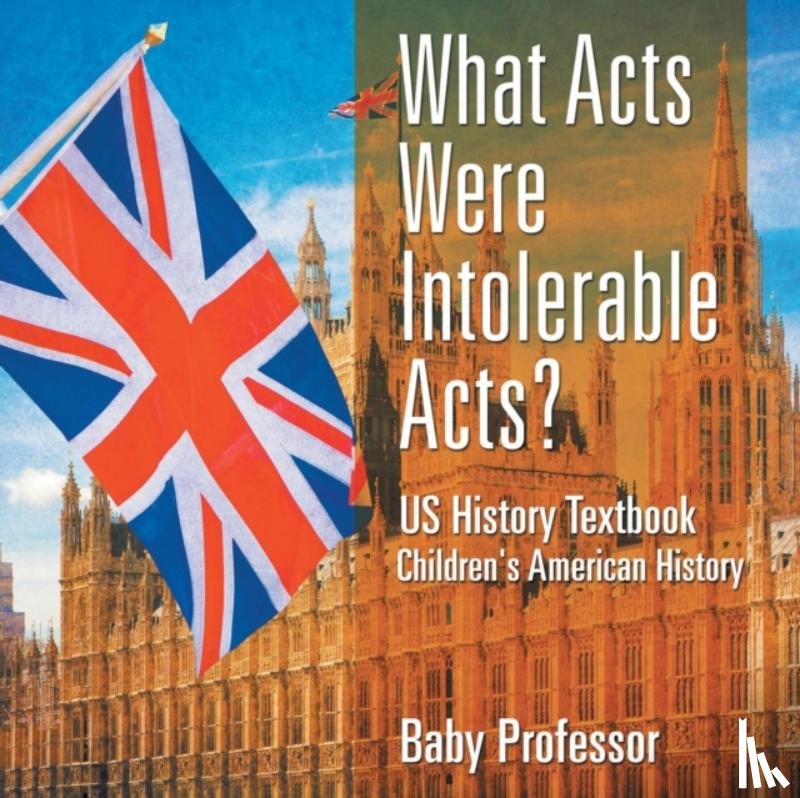 Baby Professor - What Acts Were Intolerable Acts? US History Textbook Children's American History