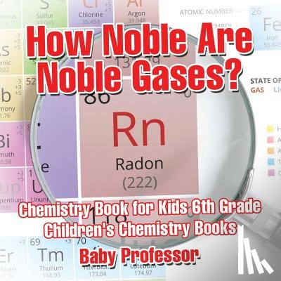 Baby Professor - How Noble Are Noble Gases? Chemistry Book for Kids 6th Grade Children's Chemistry Books