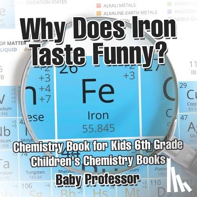 Baby Professor - Why Does Iron Taste Funny? Chemistry Book for Kids 6th Grade Children's Chemistry Books