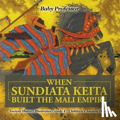 Baby Professor - When Sundiata Keita Built the Mali Empire - Ancient History Illustrated Grade 4 Children's Ancient History