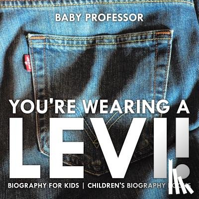 Baby Professor - You're Wearing a Levi! Biography for Kids Children's Biography Books