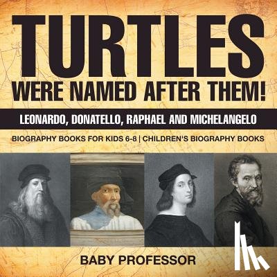Baby Professor - Turtles Were Named After Them! Leonardo, Donatello, Raphael and Michelangelo - Biography Books for Kids 6-8 Children's Biography Books