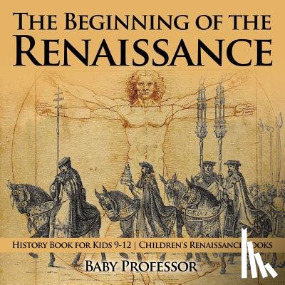 Baby Professor - The Beginning of the Renaissance - History Book for Kids 9-12 Children's Renaissance Books