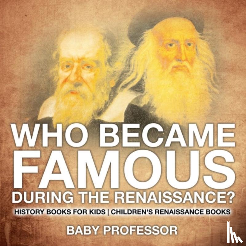 Baby Professor - Who Became Famous during the Renaissance? History Books for Kids Children's Renaissance Books