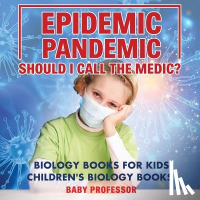 Baby Professor - Epidemic, Pandemic, Should I Call the Medic? Biology Books for Kids Children's Biology Books