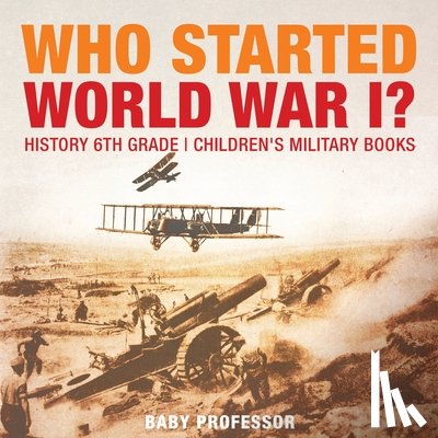 Baby Professor - Who Started World War 1? History 6th Grade Children's Military Books