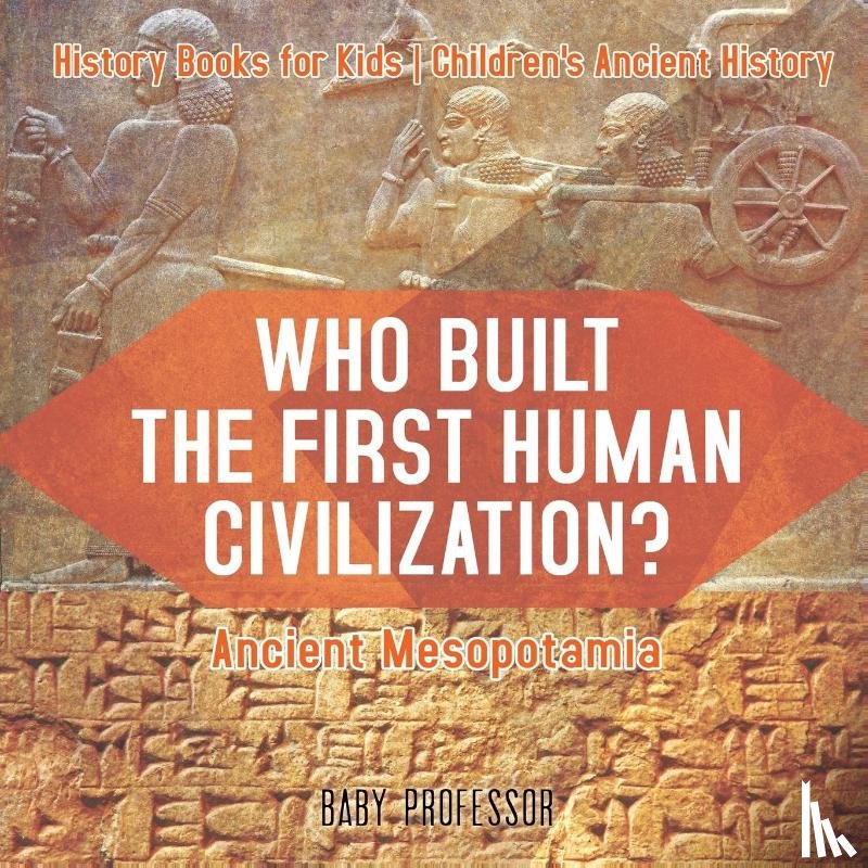 Baby Professor - Who Built the First Human Civilization? Ancient Mesopotamia - History Books for Kids Children's Ancient History