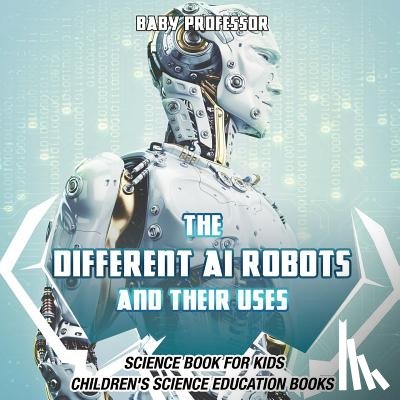 Baby Professor - The Different AI Robots and Their Uses - Science Book for Kids Children's Science Education Books