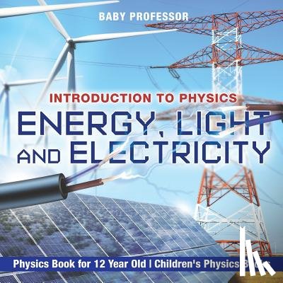 Baby Professor - Energy, Light and Electricity - Introduction to Physics - Physics Book for 12 Year Old Children's Physics Books