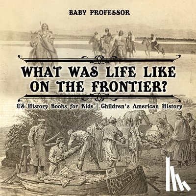 Baby Professor - What Was Life Like on the Frontier? US History Books for Kids Children's American History