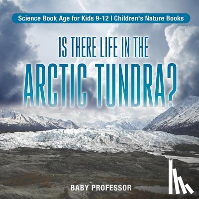Baby Professor - Is There Life in the Arctic Tundra? Science Book Age for Kids 9-12 Children's Nature Books