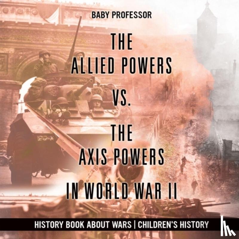 Baby Professor - The Allied Powers vs. The Axis Powers in World War II - History Book about Wars Children's History