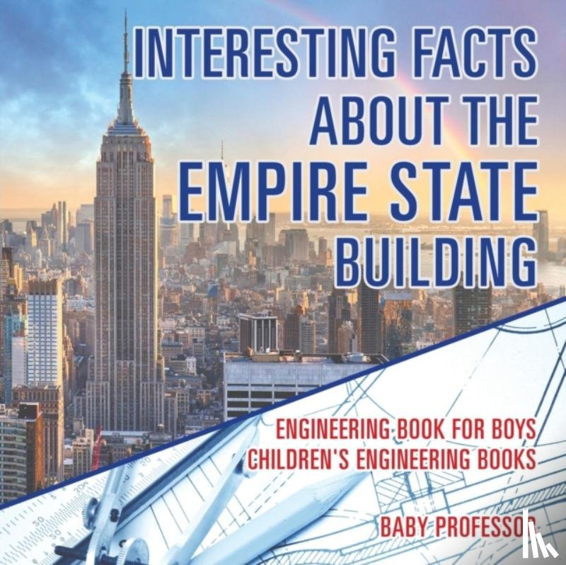 Baby Professor - Interesting Facts about the Empire State Building - Engineering Book for Boys Children's Engineering Books