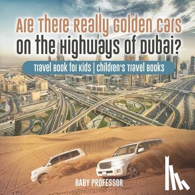 Baby Professor - Are There Really Golden Cars on the Highways of Dubai? Travel Book for Kids Children's Travel Books