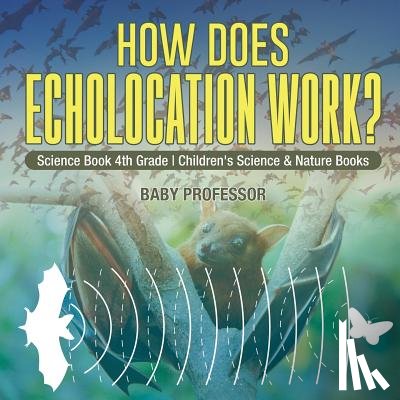 Baby Professor - How Does Echolocation Work? Science Book 4th Grade Children's Science & Nature Books