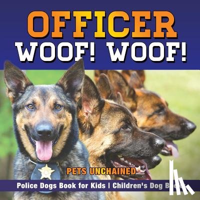 Pets Unchained - Officer Woof! Woof! Police Dogs Book for Kids Children's Dog Books