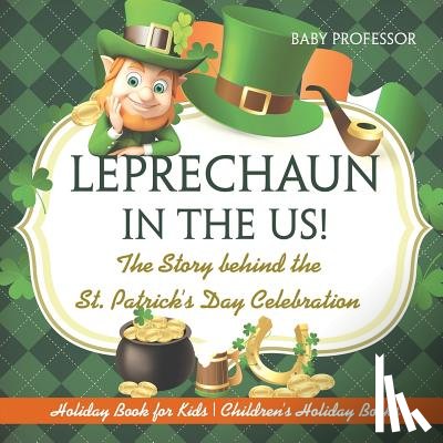 Baby Professor - Leprechaun In The US! The Story behind the St. Patrick's Day Celebration - Holiday Book for Kids Children's Holiday Books