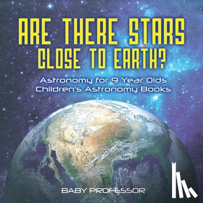 Baby Professor - Are There Stars Close To Earth? Astronomy for 9 Year Olds Children's Astronomy Books