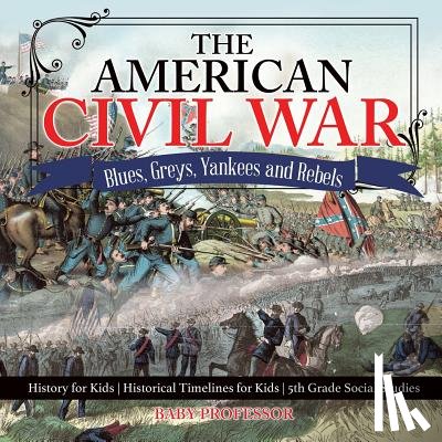 Baby Professor - The American Civil War - Blues, Greys, Yankees and Rebels. - History for Kids Historical Timelines for Kids 5th Grade Social Studies