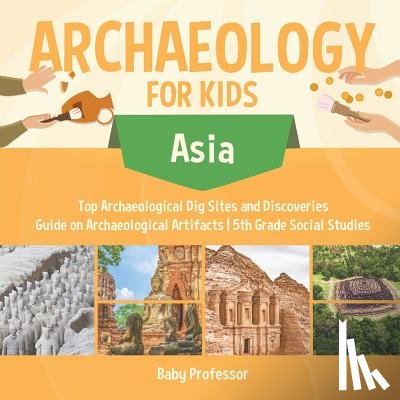 Baby Professor - Archaeology for Kids - Asia - Top Archaeological Dig Sites and Discoveries Guide on Archaeological Artifacts 5th Grade Social Studies