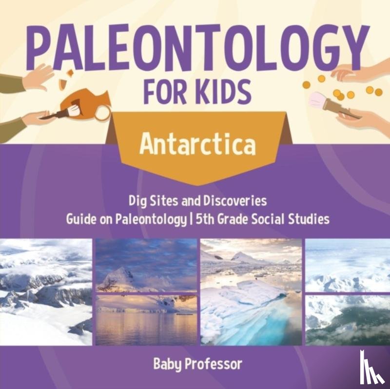 Baby Professor - Paleontology for Kids - Antarctica - Dig Sites and Discoveries Guide on Paleontology 5th Grade Social Studies