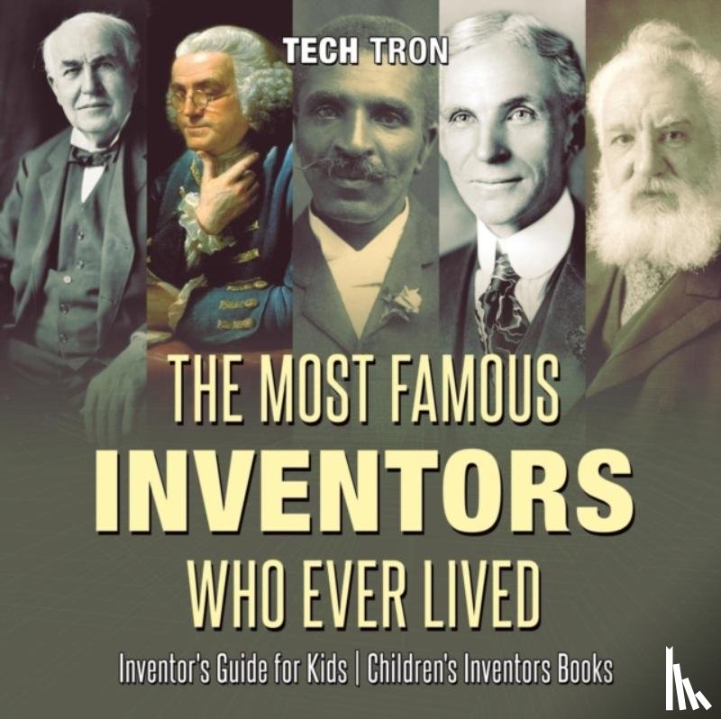 Tech Tron - The Most Famous Inventors Who Ever Lived Inventor's Guide for Kids Children's Inventors Books