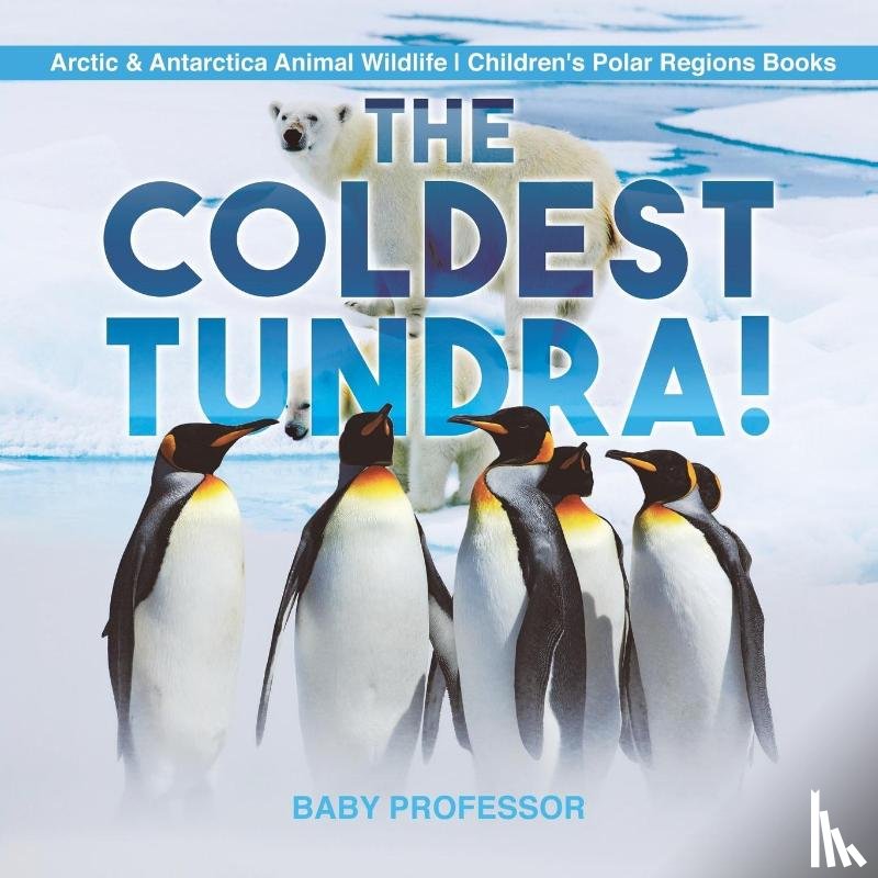 Baby Professor - The Coldest Tundra! Arctic & Antarctica Animal Wildlife Children's Polar Regions Books
