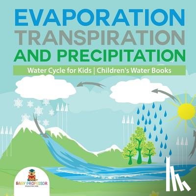Baby Professor - Evaporation, Transpiration and Precipitation Water Cycle for Kids Children's Water Books