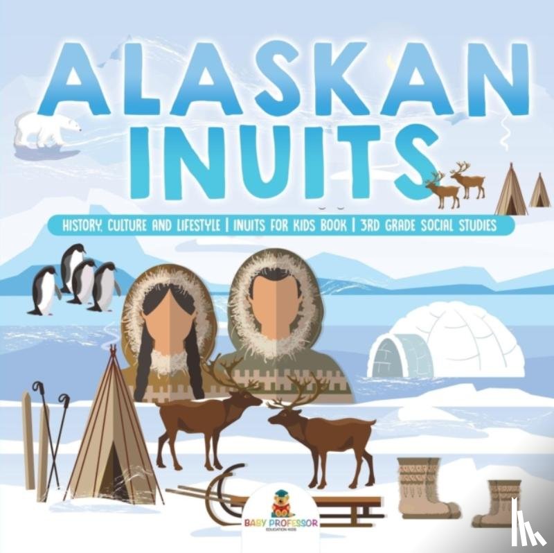 Baby Professor - Alaskan Inuits - History, Culture and Lifestyle. inuits for Kids Book 3rd Grade Social Studies