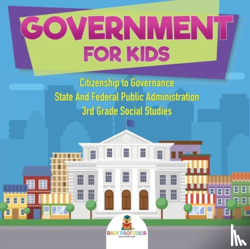 Baby Professor - Government for Kids - Citizenship to Governance State And Federal Public Administration 3rd Grade Social Studies
