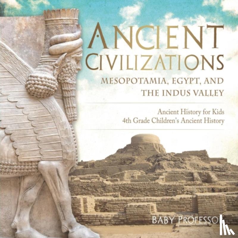 Baby Professor - Ancient Civilizations - Mesopotamia, Egypt, and the Indus Valley Ancient History for Kids 4th Grade Children's Ancient History