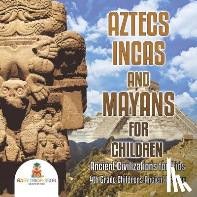 Baby Professor - Aztecs, Incas, and Mayans for Children Ancient Civilizations for Kids 4th Grade Children's Ancient History