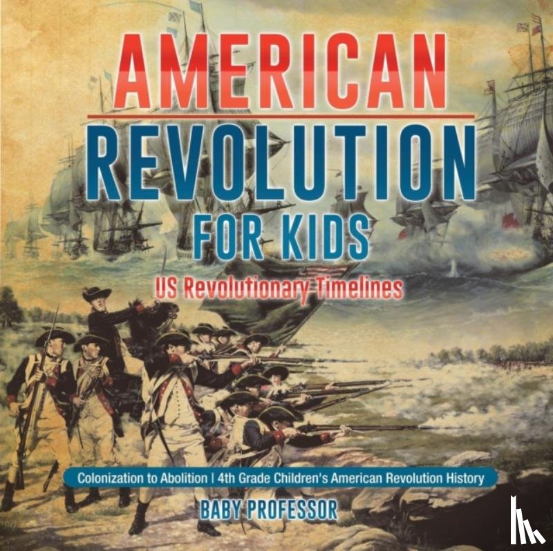 Baby Professor - American Revolution for Kids US Revolutionary Timelines - Colonization to Abolition 4th Grade Children's American Revolution History