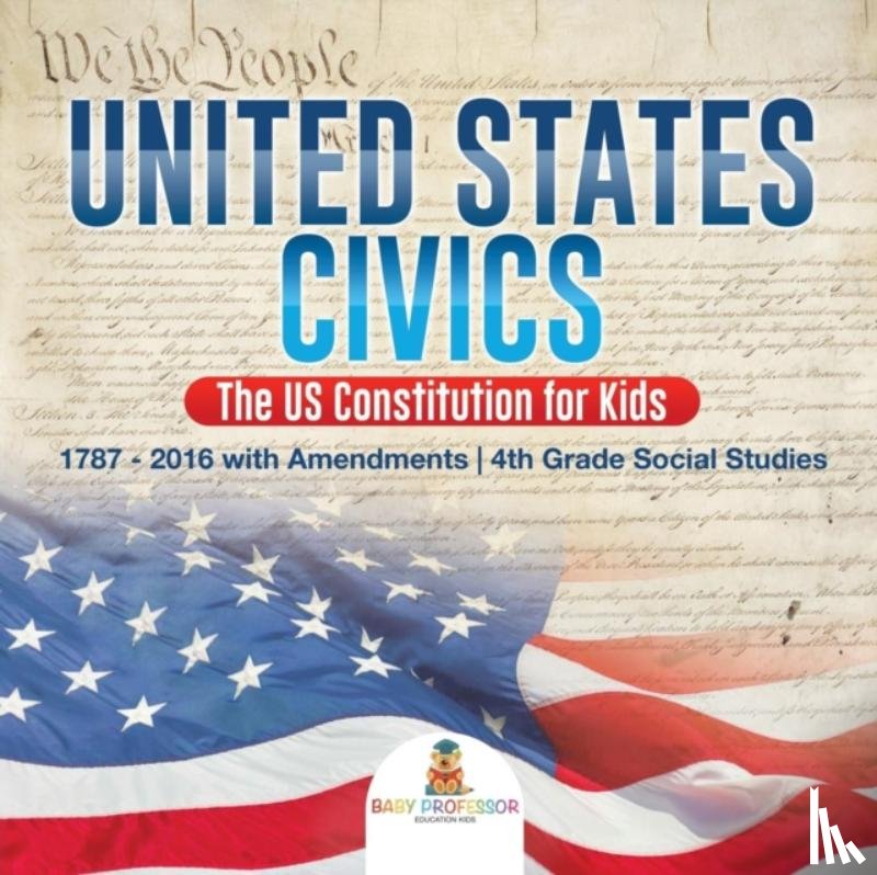 Baby Professor - United States Civics - The US Constitution for Kids 1787 - 2016 with Amendments 4th Grade Social Studies
