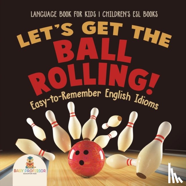 Baby Professor - Let's Get the Ball Rolling! Easy-to-Remember English Idioms - Language Book for Kids Children's ESL Books