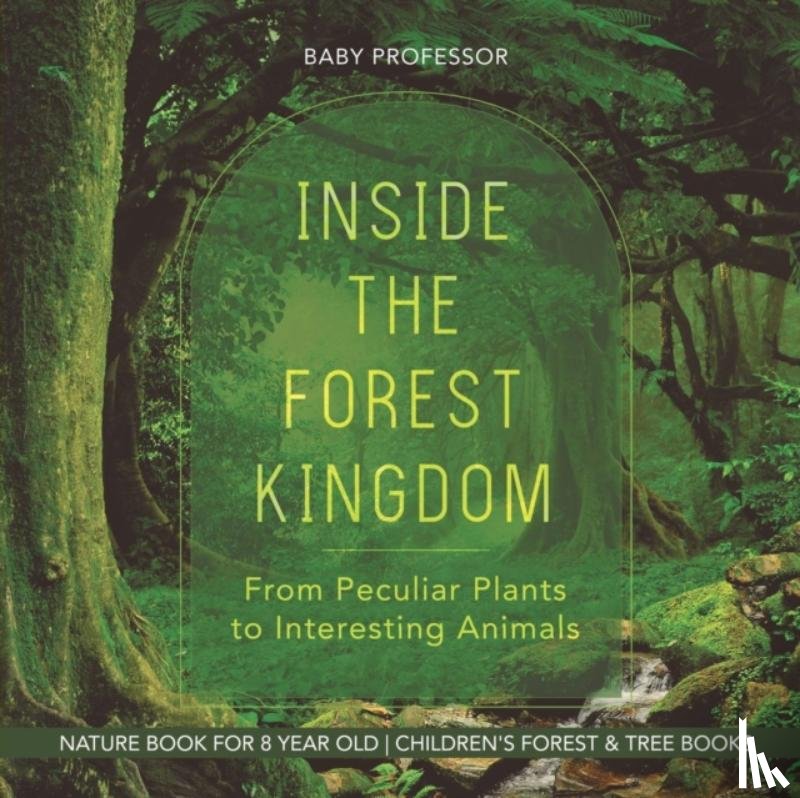 Baby Professor - Inside the Forest Kingdom - From Peculiar Plants to Interesting Animals - Nature Book for 8 Year Old Children's Forest & Tree Books