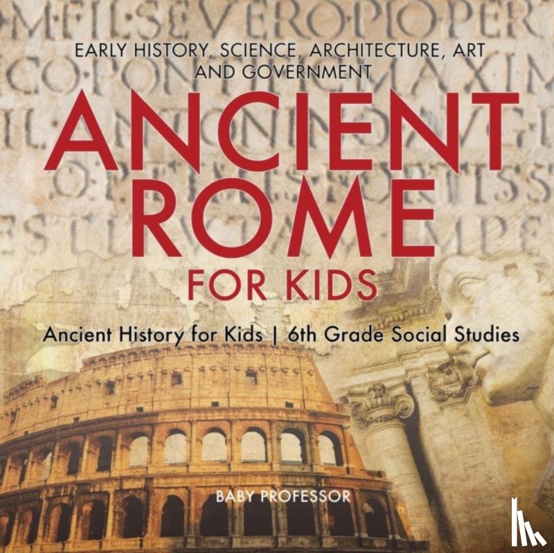 Baby Professor - Ancient Rome for Kids - Early History, Science, Architecture, Art and Government Ancient History for Kids 6th Grade Social Studies